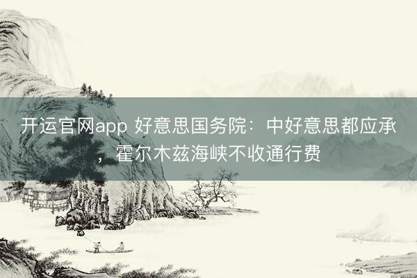 开运官网app 好意思国务院：中好意思都应承，霍尔木兹海峡不收通行费