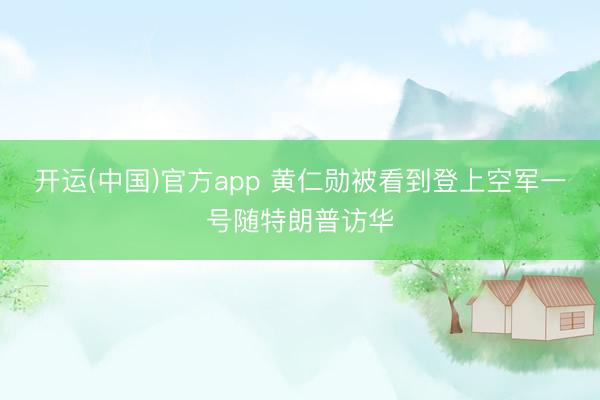 开运(中国)官方app 黄仁勋被看到登上空军一号随特朗普访华