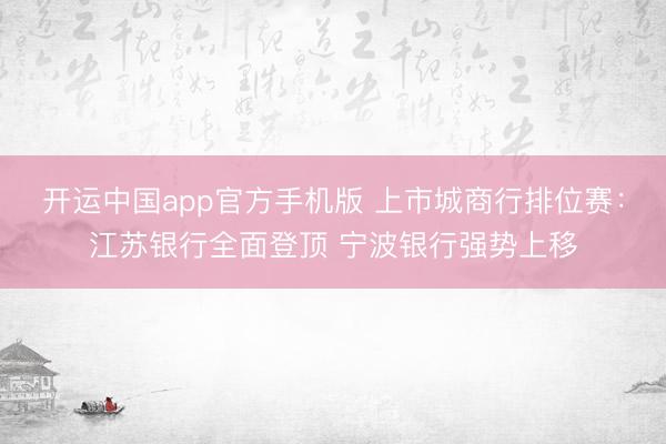 开运中国app官方手机版 上市城商行排位赛：江苏银行全面登顶 宁波银行强势上移