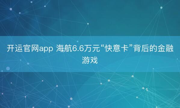 开运官网app 海航6.6万元“快意卡”背后的金融游戏