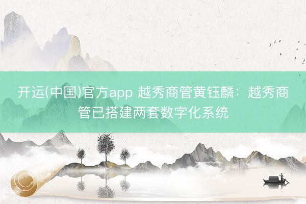 开运(中国)官方app 越秀商管黄钰麟：越秀商管已搭建两套数字化系统