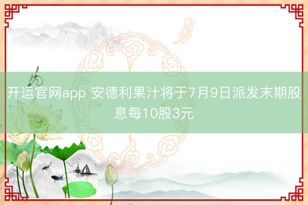 开运官网app 安德利果汁将于7月9日派发末期股息每10股3元