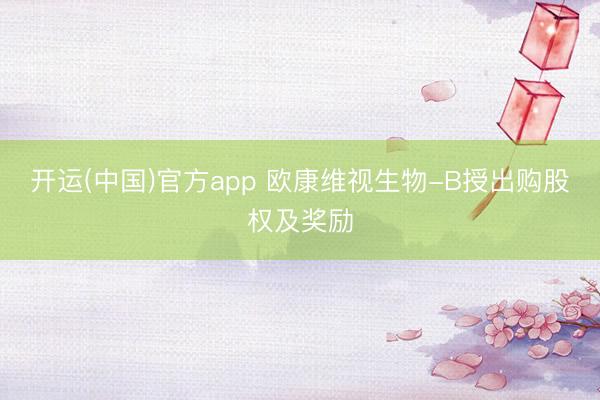 开运(中国)官方app 欧康维视生物-B授出购股权及奖励