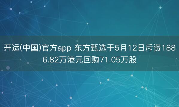 开运(中国)官方app 东方甄选于5月12日斥资1886.82万港元回购71.05万股