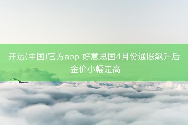 开运(中国)官方app 好意思国4月份通胀飙升后 金价小幅走高
