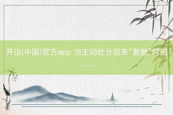 开运(中国)官方app 当主动处分迎来“复魅”时刻……