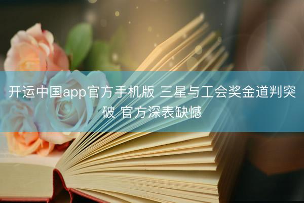 开运中国app官方手机版 三星与工会奖金道判突破 官方深表缺憾