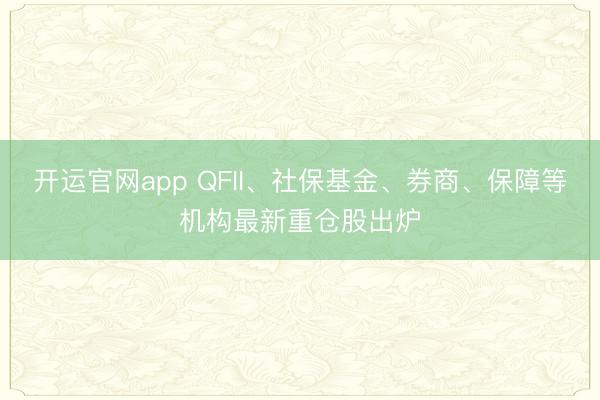 开运官网app QFII、社保基金、券商、保障等机构最新重仓股出炉