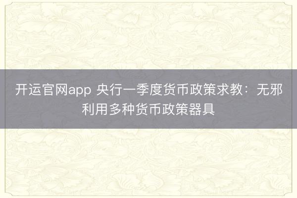 开运官网app 央行一季度货币政策求教：无邪利用多种货币政策器具