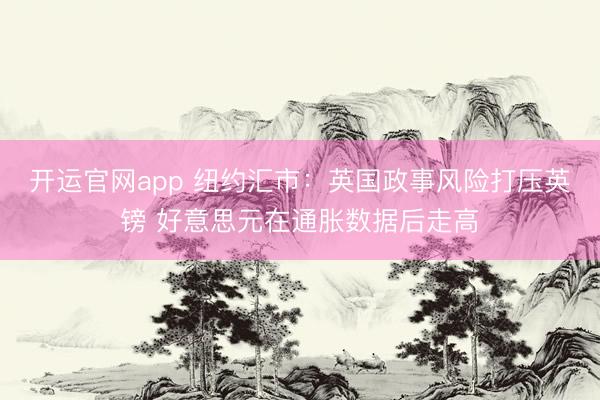 开运官网app 纽约汇市：英国政事风险打压英镑 好意思元在通胀数据后走高