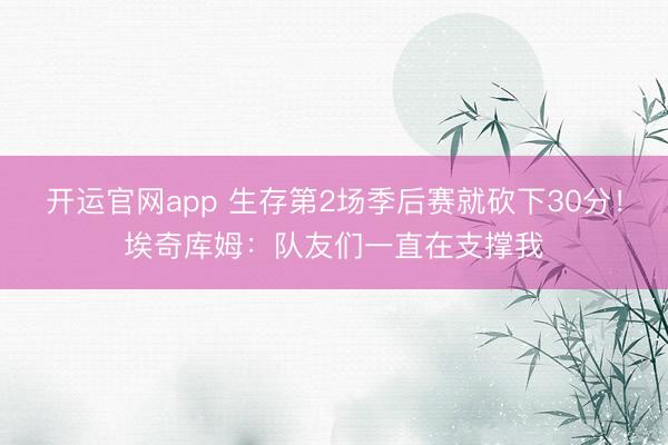 开运官网app 生存第2场季后赛就砍下30分！埃奇库姆：队友们一直在支撑我