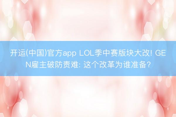 开运(中国)官方app LOL季中赛版块大改! GEN雇主破防责难: 这个改革为谁准备?