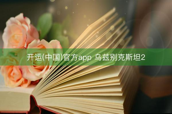 开运(中国)官方app 乌兹别克斯坦2