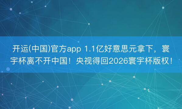 开运(中国)官方app 1.1亿好意思元拿下，寰宇杯离不开中国！央视得回2026寰宇杯版权！
