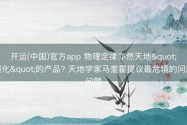 开运(中国)官方app 物理定律亦然天地"演化"的产品? 天地学家马奎霍提议最危境的问题