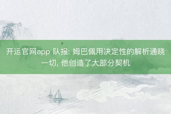 开运官网app 队报: 姆巴佩用决定性的解析通晓一切， 他创造了大部分契机