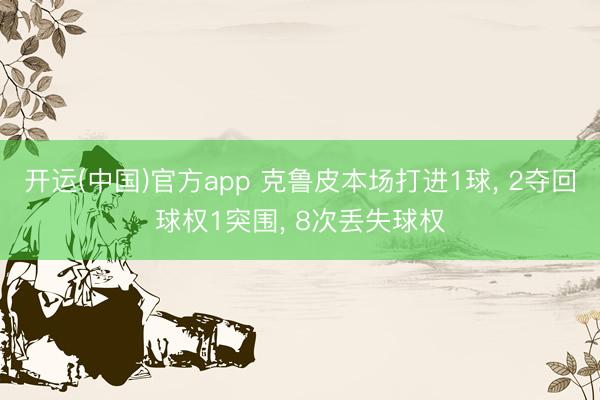 开运(中国)官方app 克鲁皮本场打进1球， 2夺回球权1突围， 8次丢失球权