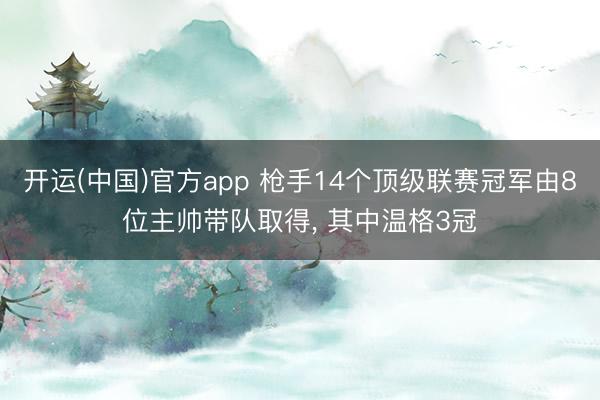 开运(中国)官方app 枪手14个顶级联赛冠军由8位主帅带队取得， 其中温格3冠