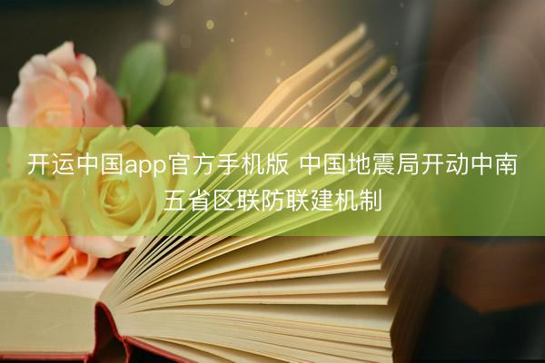 开运中国app官方手机版 中国地震局开动中南五省区联防联建机制
