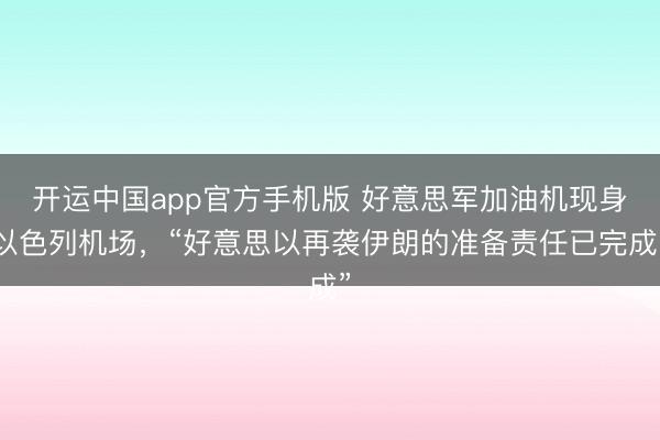开运中国app官方手机版 好意思军加油机现身以色列机场,“好意思以再袭伊朗的准备责任已完成”