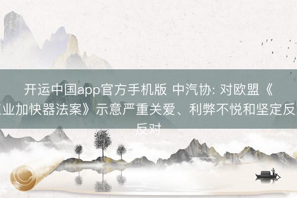开运中国app官方手机版 中汽协: 对欧盟《工业加快器法案》