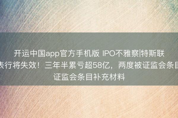 开运中国app官方手机版 IPO不雅察|特斯联第三次递表行将失效!三年半累亏超58亿,两度被证监会条目补充材料