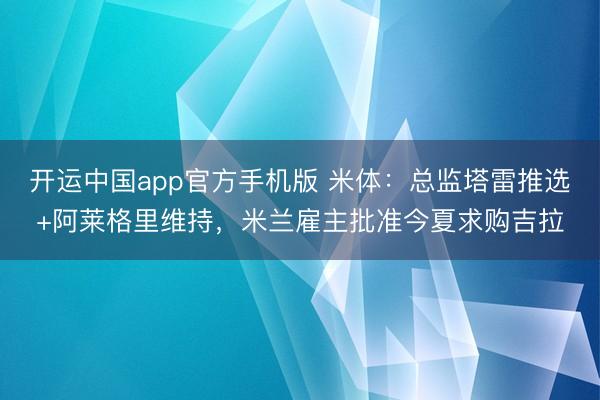 开运中国app官方手机版 米体：总监塔雷推选+阿莱格里维持，米兰雇主批准今夏求购吉拉