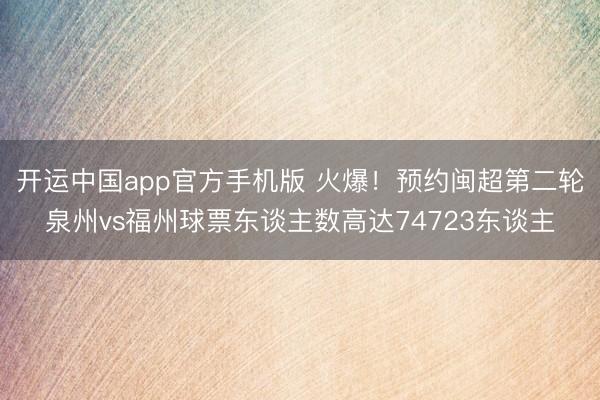 开运中国app官方手机版 火爆！预约闽超第二轮泉州vs福州球