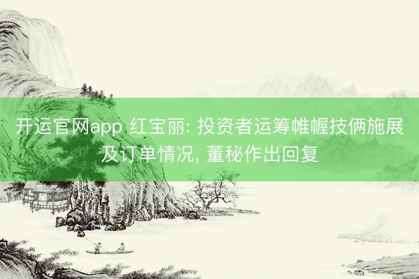 开运官网app 红宝丽: 投资者运筹帷幄技俩施展及订单情况， 董秘作出回复