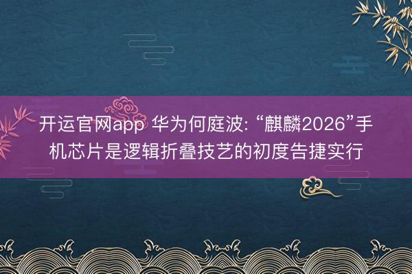 开运官网app 华为何庭波: “麒麟2026”手机芯片是逻辑折叠技艺的初度告捷实行