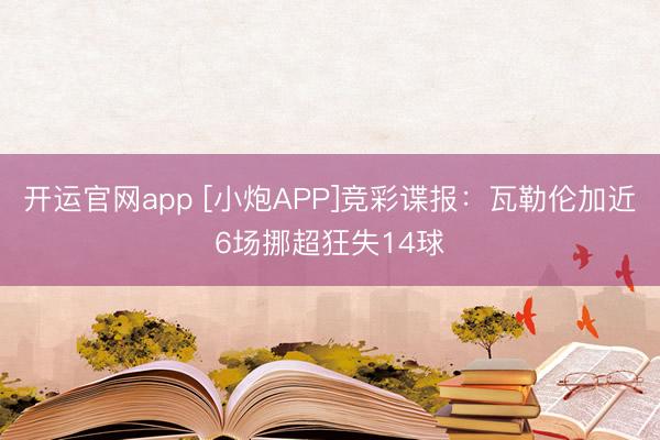 开运官网app [小炮APP]竞彩谍报：瓦勒伦加近6场挪超狂失14球