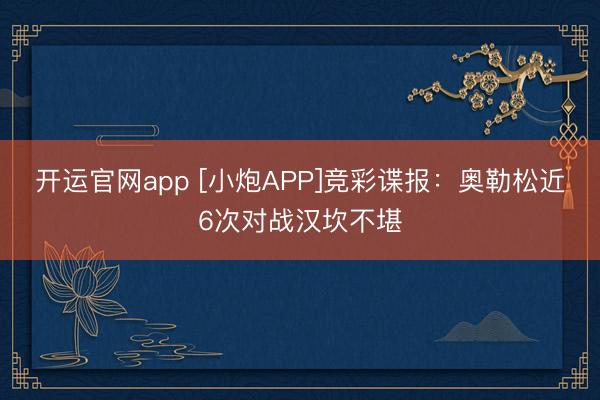开运官网app [小炮APP]竞彩谍报：奥勒松近6次对战汉坎不堪