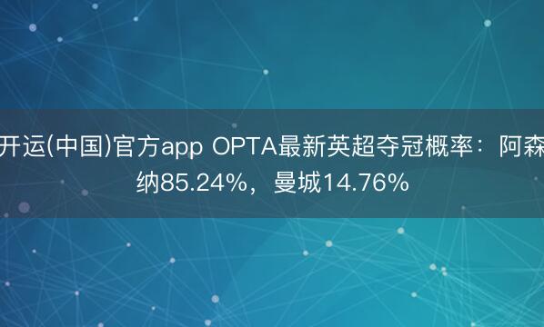 开运(中国)官方app OPTA最新英超夺冠概率：阿森纳85.24%，曼城14.76%