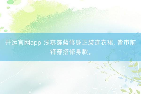 开运官网app 浅雾霾蓝修身正装连衣裙， 皆市前锋穿搭修身款。