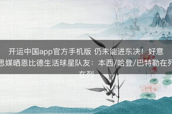 开运中国app官方手机版 仍未能进东决！好意思媒晒恩比德生活球星队友：本西/哈登/巴特勒在列