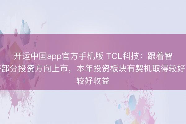 开运中国app官方手机版 TCL科技：跟着智谱等部分投资方向上市，本年投资板块有契机取得较好收益