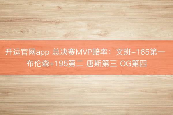 开运官网app 总决赛MVP赔率：文班-165第一 布伦森+