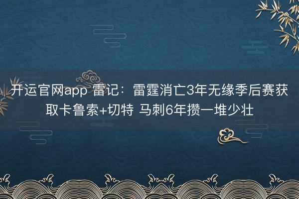 开运官网app 雷记：雷霆消亡3年无缘季后赛获取卡鲁索+切特