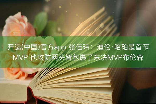 开运(中国)官方app 张佳玮：迪伦·哈珀是首节MVP 他攻防两头皆包裹了东决MVP布伦森