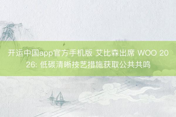 开运中国app官方手机版 艾比森出席 WOO 2026: 低碳清晰技艺措施获取公共共鸣