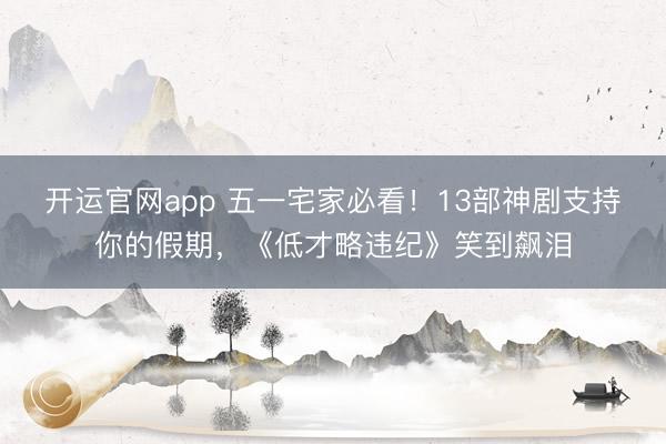 开运官网app 五一宅家必看！13部神剧支持你的假期，《低才略违纪》笑到飙泪