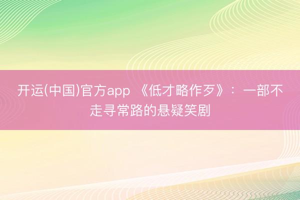 开运(中国)官方app 《低才略作歹》：一部不走寻常路的悬疑笑剧