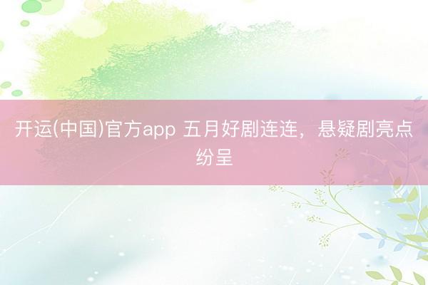 开运(中国)官方app 五月好剧连连，悬疑剧亮点纷呈