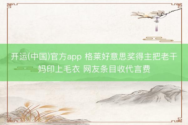 开运(中国)官方app 格莱好意思奖得主把老干妈印上毛衣 网友条目收代言费