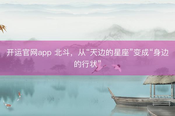 开运官网app 北斗，从“天边的星座”变成“身边的行状”