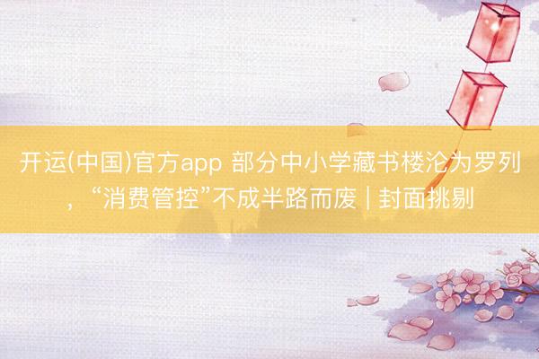 开运(中国)官方app 部分中小学藏书楼沦为罗列,“消费管控”不成半路而废 | 封面挑剔