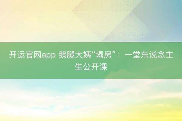 开运官网app 鹅腿大姨“塌房”：一堂东说念主生公开课