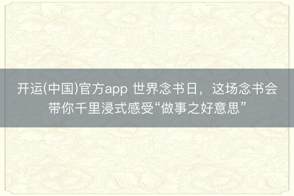 开运(中国)官方app 世界念书日，这场念书会带你千里浸式感受“做事之好意思”