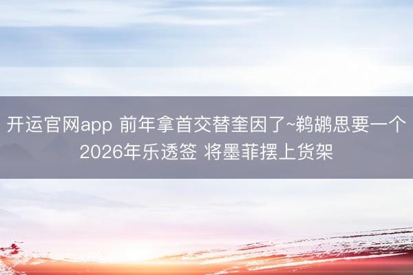 开运官网app 前年拿首交替奎因了~鹈鹕思要一个2026年乐透签 将墨菲摆上货架