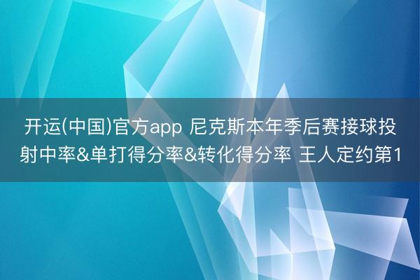 开运(中国)官方app 尼克斯本年季后赛接球投射中率&单打得分率&转化得分率 王人定约第1